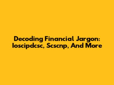 Decoding Financial Jargon: Ioscipdcsc, Scscnp, And More