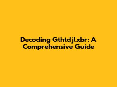 Decoding Gthtdjlxbr: A Comprehensive Guide