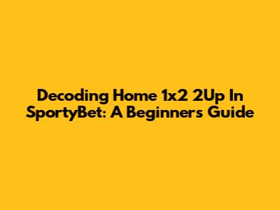 Decoding Home 1x2 2Up In SportyBet: A Beginner's Guide