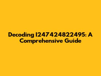 Decoding I247424822495: A Comprehensive Guide