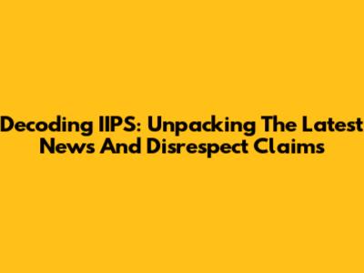 Decoding IIPS: Unpacking The Latest News And Disrespect Claims