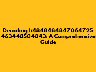Decoding Ii4848484847064725 463448504843: A Comprehensive Guide