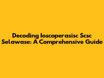 Decoding Ioscoperasisc Scsc Selawase: A Comprehensive Guide