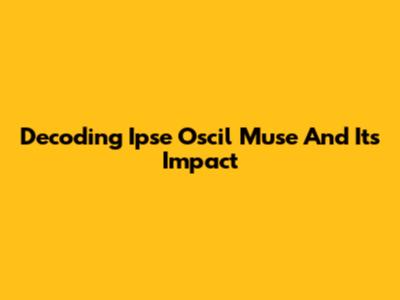 Decoding Ipse Oscil Muse And Its Impact