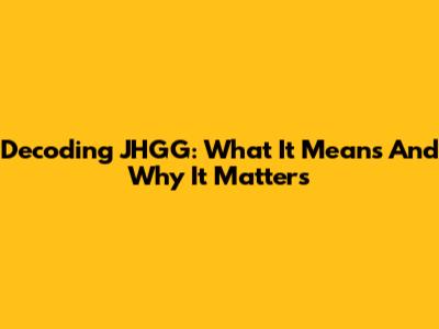 Decoding JHGG: What It Means And Why It Matters