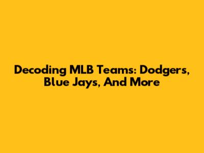 Decoding MLB Teams: Dodgers, Blue Jays, And More