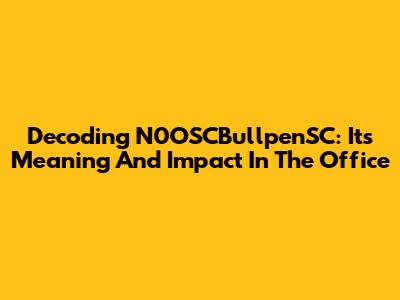Decoding N0OSCBullpenSC: Its Meaning And Impact In The Office