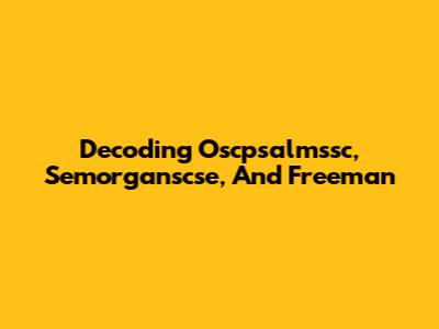 Decoding Oscpsalmssc, Semorganscse, And Freeman