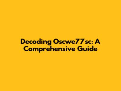 Decoding Oscwe77sc: A Comprehensive Guide