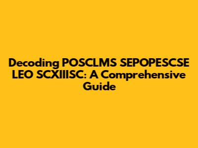 Decoding POSCLMS SEPOPESCSE LEO SCXIIISC: A Comprehensive Guide