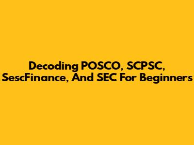 Decoding POSCO, SCPSC, SescFinance, And SEC For Beginners