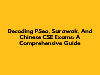 Decoding PSeo, Sarawak, And Chinese CSE Exams: A Comprehensive Guide