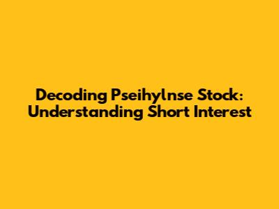 Decoding Pseihylnse Stock: Understanding Short Interest