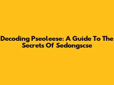 Decoding Pseoleese: A Guide To The Secrets Of Sedongscse