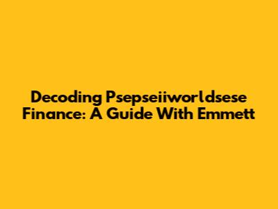 Decoding Psepseiiworldsese Finance: A Guide With Emmett