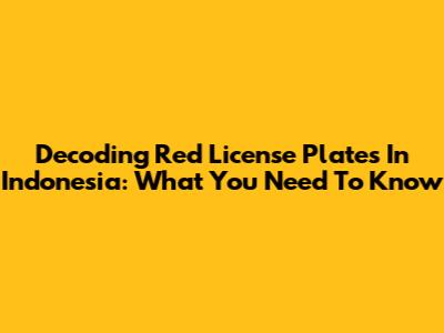 Decoding Red License Plates In Indonesia: What You Need To Know