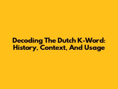 Decoding The Dutch 'K-Word': History, Context, And Usage
