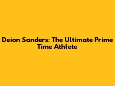 Deion Sanders: The Ultimate "Prime Time" Athlete