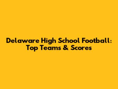 Delaware High School Football: Top Teams & Scores