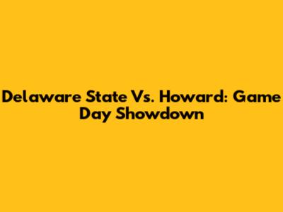 Delaware State Vs. Howard: Game Day Showdown