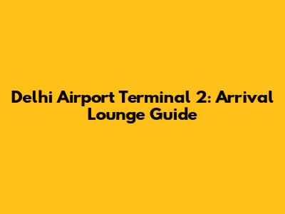 Delhi Airport Terminal 2: Arrival Lounge Guide