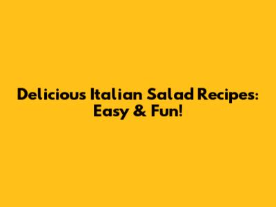 Delicious Italian Salad Recipes: Easy & Fun!