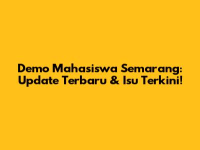 Demo Mahasiswa Semarang: Update Terbaru & Isu Terkini!