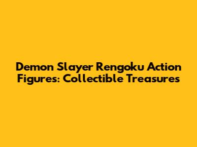Demon Slayer Rengoku Action Figures: Collectible Treasures