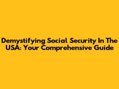 Demystifying Social Security In The USA: Your Comprehensive Guide