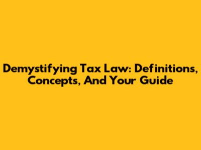 Demystifying Tax Law: Definitions, Concepts, And Your Guide