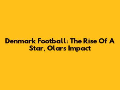 Denmark Football: The Rise Of A Star, Olar's Impact