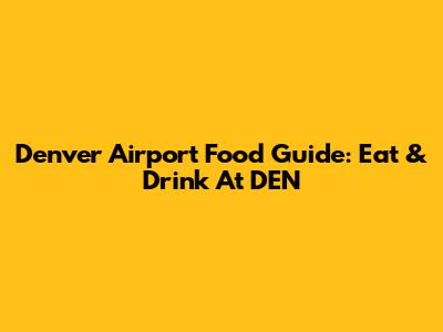 Denver Airport Food Guide: Eat & Drink At DEN