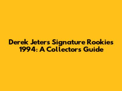 Derek Jeter's Signature Rookies 1994: A Collector's Guide