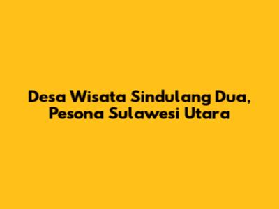 Desa Wisata Sindulang Dua, Pesona Sulawesi Utara