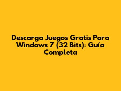 Descarga Juegos Gratis Para Windows 7 (32 Bits): Guía Completa