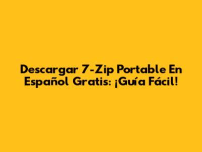 Descargar 7-Zip Portable En Español Gratis: ¡Guía Fácil!