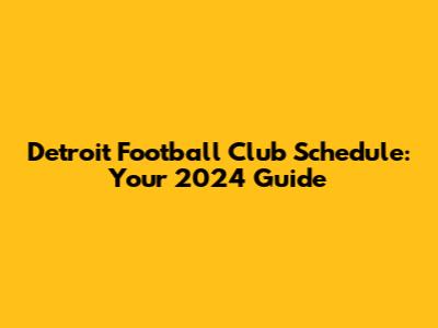 Detroit Football Club Schedule: Your 2024 Guide