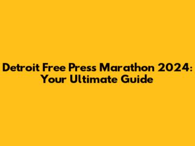 Detroit Free Press Marathon 2024: Your Ultimate Guide