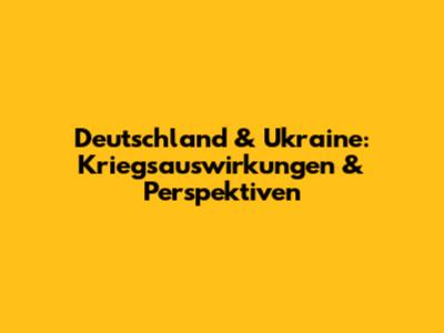 Deutschland & Ukraine: Kriegsauswirkungen & Perspektiven