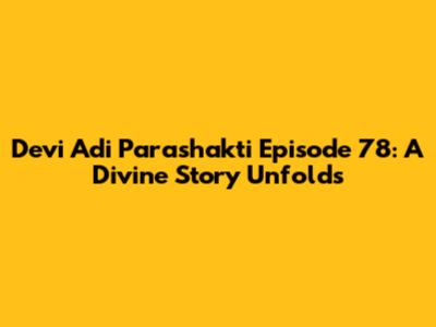 Devi Adi Parashakti Episode 78: A Divine Story Unfolds