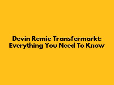 Devin Remie Transfermarkt: Everything You Need To Know