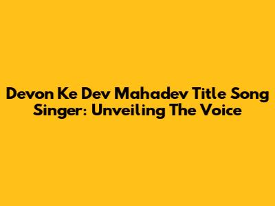 Devon Ke Dev Mahadev Title Song Singer: Unveiling The Voice