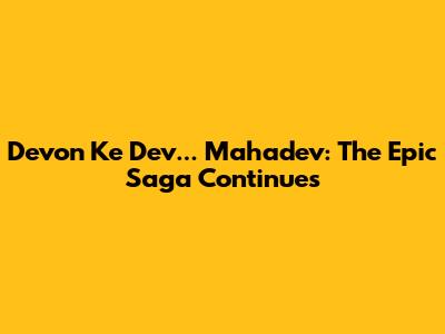 Devon Ke Dev... Mahadev: The Epic Saga Continues