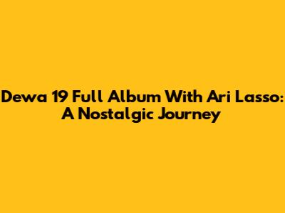 Dewa 19 Full Album With Ari Lasso: A Nostalgic Journey