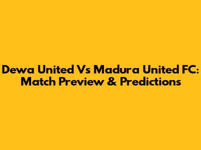 Dewa United Vs Madura United FC: Match Preview & Predictions