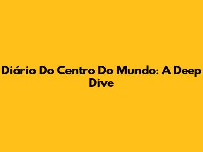 Diário Do Centro Do Mundo: A Deep Dive