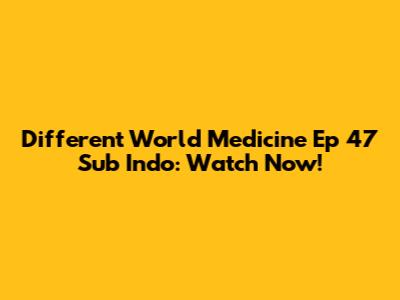 Different World Medicine Ep 47 Sub Indo: Watch Now!