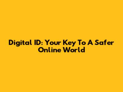Digital ID: Your Key To A Safer Online World