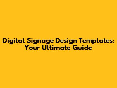 Digital Signage Design Templates: Your Ultimate Guide