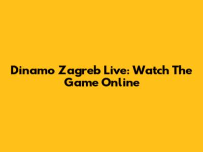 Dinamo Zagreb Live: Watch The Game Online